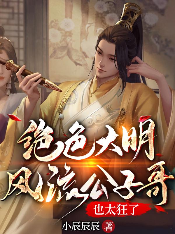 绝色大明:风流公子哥,也太狂了